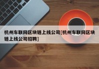 杭州车联网区块链上线公司[杭州车联网区块链上线公司招聘]