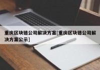 重庆区块链公司解决方案[重庆区块链公司解决方案公示]