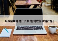 蚂蚁区块链是什么公司[蚂蚁区块链产品]