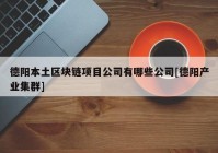 德阳本土区块链项目公司有哪些公司[德阳产业集群]