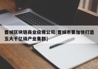 晋城区块链商业应用公司[晋城市要加快打造五大千亿级产业集群]