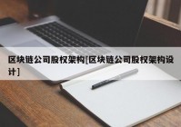 区块链公司股权架构[区块链公司股权架构设计]