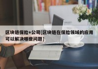 区块链保险+公司[区块链在保险领域的应用可以解决哪些问题]