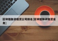 区块链融资租赁公司排名[区块链融资租赁业务]