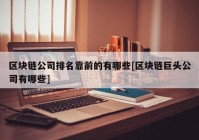 区块链公司排名靠前的有哪些[区块链巨头公司有哪些]