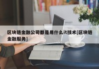 区块链金融公司都是用什么it技术[区块链金融服务]