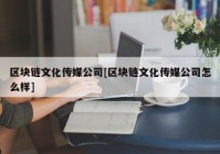 区块链文化传媒公司[区块链文化传媒公司怎么样]