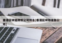 香港区块链牌照公司排名[香港区块链金融公司]