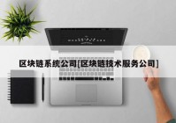 区块链系统公司[区块链技术服务公司]