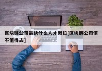 区块链公司最缺什么人才岗位[区块链公司值不值得去]