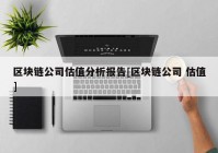 区块链公司估值分析报告[区块链公司 估值]