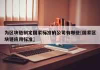 为区块链制定国家标准的公司有哪些[国家区块链应用标准]