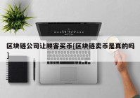 区块链公司让顾客买币[区块链卖币是真的吗]