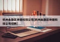 杭州永旗区块链科技公司[杭州永旗区块链科技公司招聘]