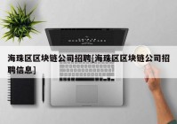 海珠区区块链公司招聘[海珠区区块链公司招聘信息]