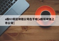 a股63家区块链公司在干啥[a股区块链上市公司]