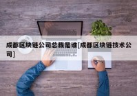 成都区块链公司总裁是谁[成都区块链技术公司]