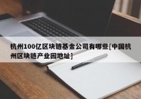 杭州100亿区块链基金公司有哪些[中国杭州区块链产业园地址]