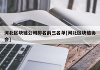 河北区块链公司排名前三名单[河北区块链协会]