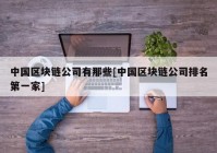 中国区块链公司有那些[中国区块链公司排名第一家]