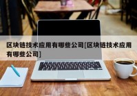 区块链技术应用有哪些公司[区块链技术应用有哪些公司]