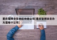 重庆智博会官网区块链公司[重庆智博会主办方是哪个公司]