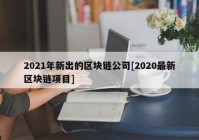 2021年新出的区块链公司[2020最新区块链项目]