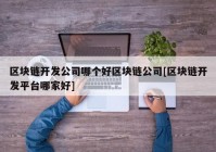 区块链开发公司哪个好区块链公司[区块链开发平台哪家好]