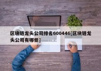 区块链龙头公司排名600446[区块链龙头公司有哪些]