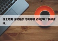 瑞士联邦区块链公司有哪些公司[瑞士联邦百科]