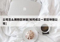 公司怎么拥抱区块链[如何成立一家区块链公司]