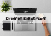 区块链好的公司[区块链比较好的公司]