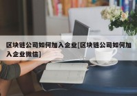 区块链公司如何加入企业[区块链公司如何加入企业微信]