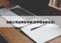 金融公司运用区块链[区块链金融企业]